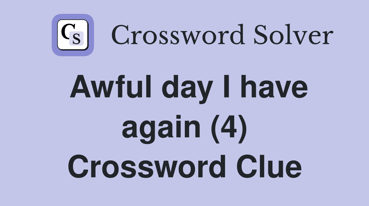 Awful day I have again (4) Crossword Clue