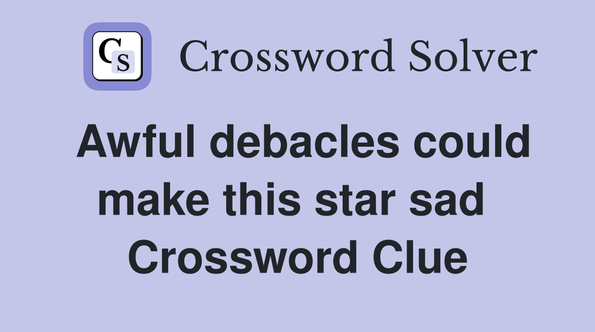 Awful debacles could make this star sad  Crossword Clue
