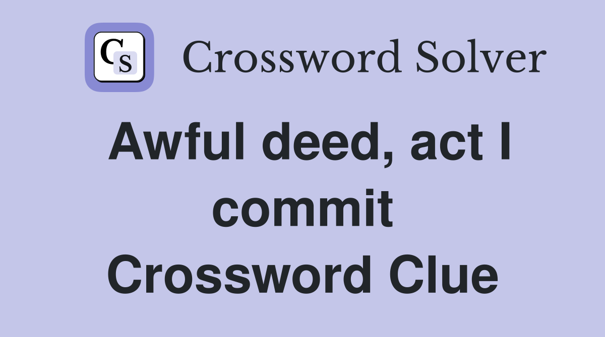 Awful deed, act I commit Crossword Clue