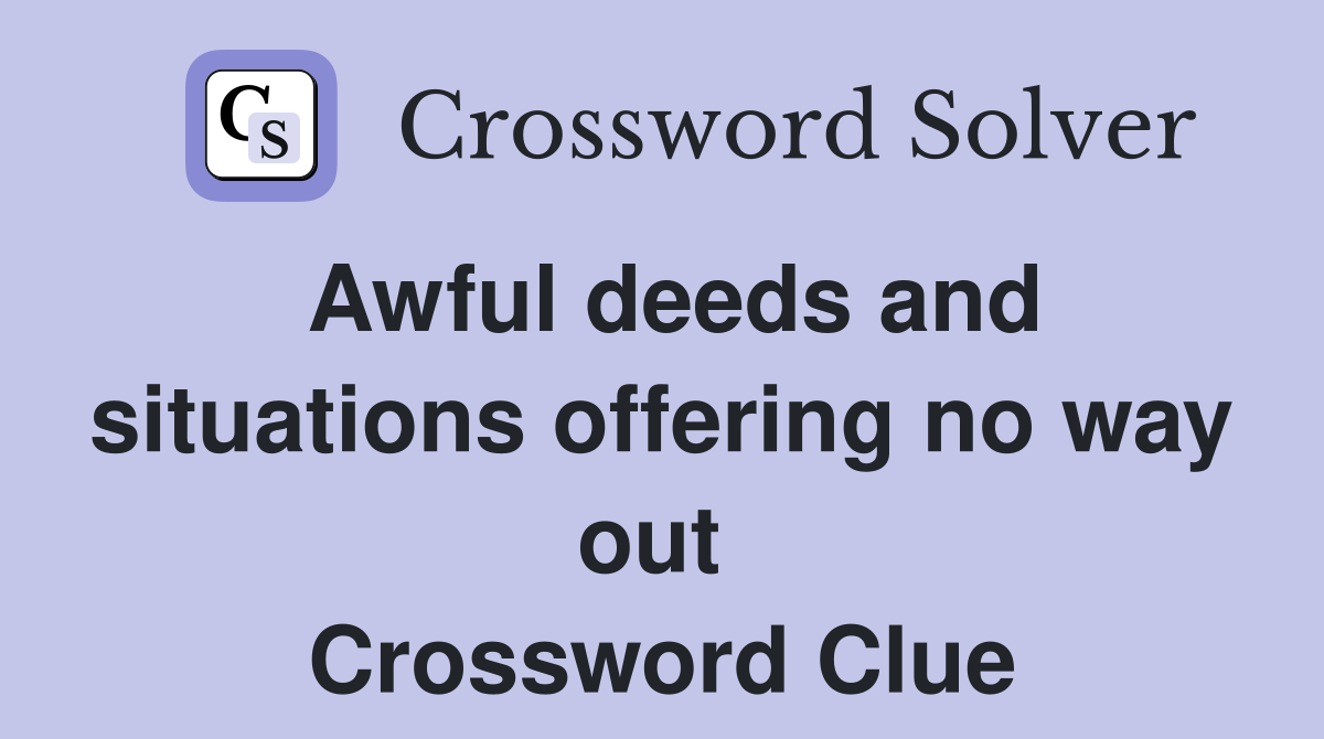Awful deeds and situations offering no way out  Crossword Clue