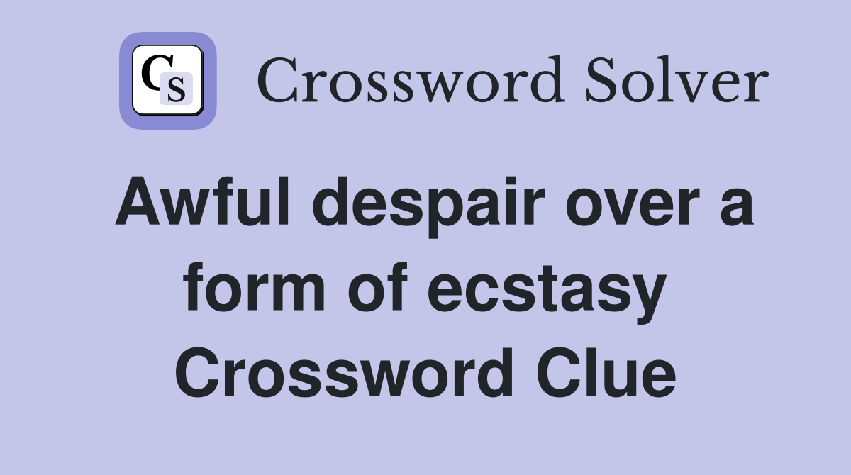 Awful despair over a form of ecstasy Crossword Clue
