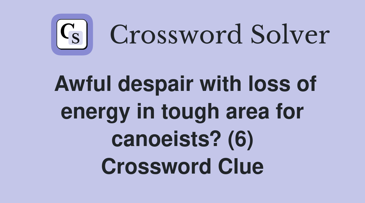 Awful despair with loss of energy in tough area for canoeists? (6) Crossword Clue