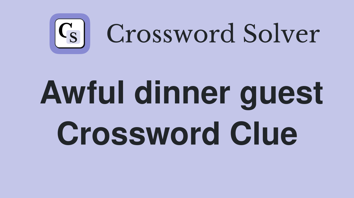 Awful dinner guest Crossword Clue