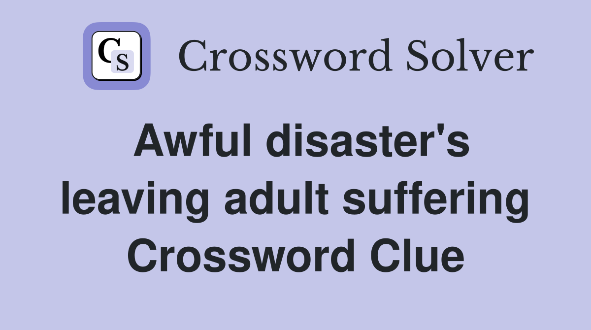 Awful disaster's leaving adult suffering Crossword Clue
