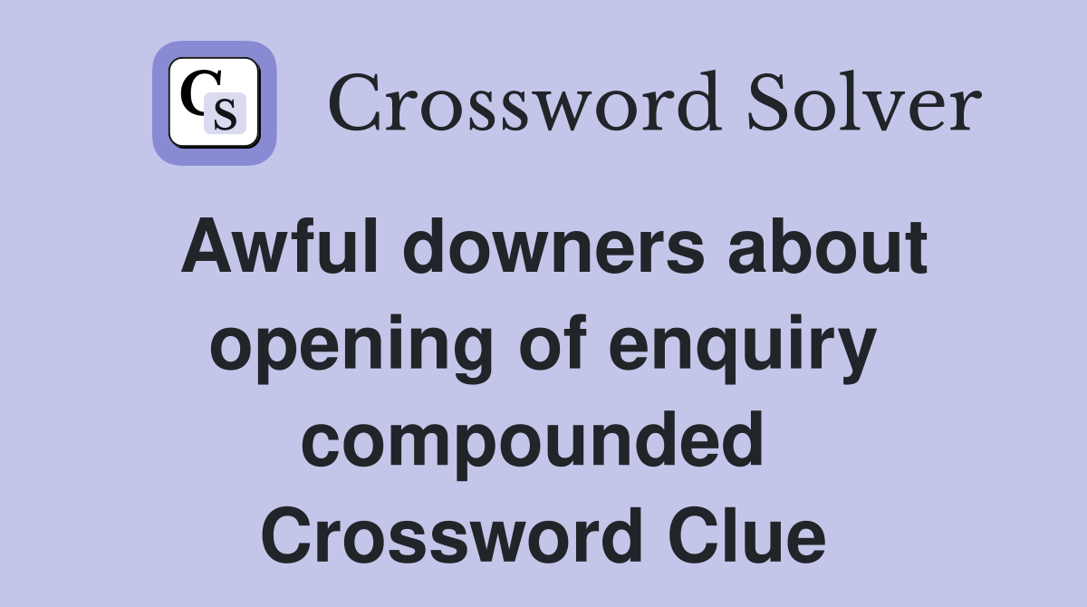 Awful downers about opening of enquiry compounded  Crossword Clue