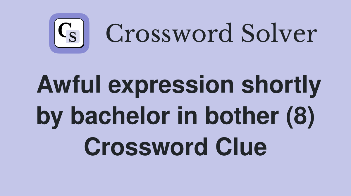 Awful expression shortly by bachelor in bother (8) Crossword Clue