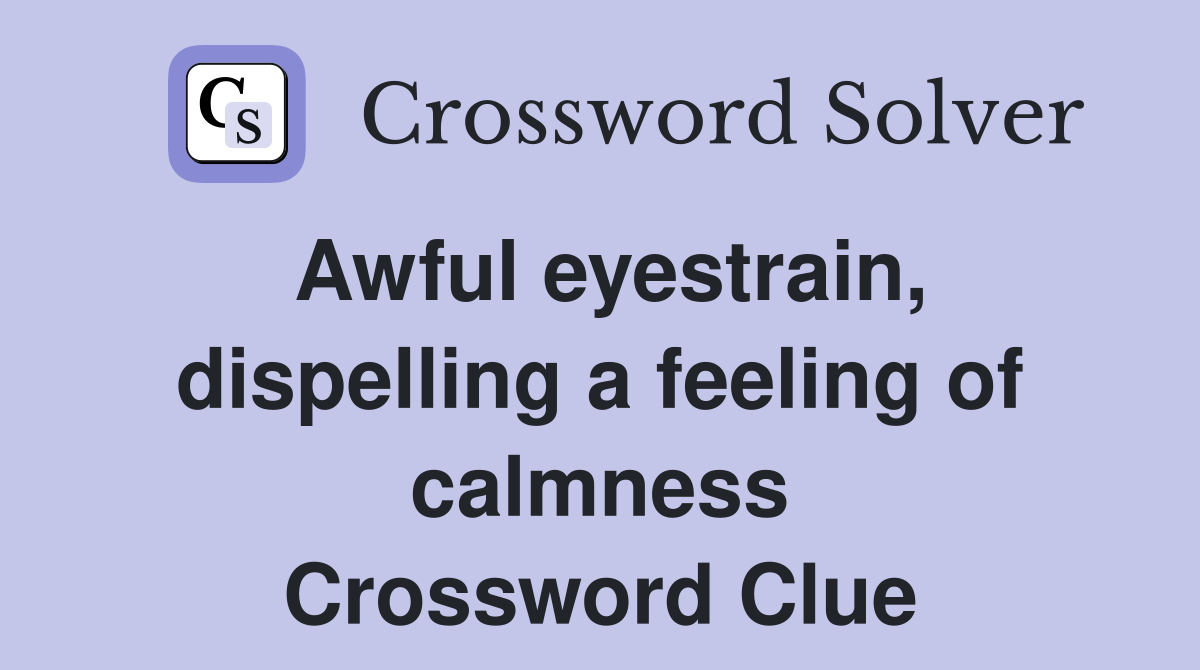 Awful eyestrain, dispelling a feeling of calmness Crossword Clue