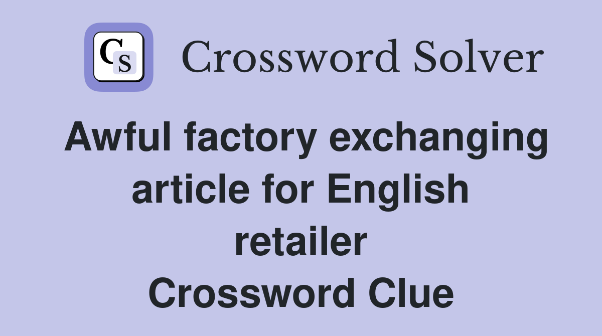 Awful factory exchanging article for English retailer Crossword Clue