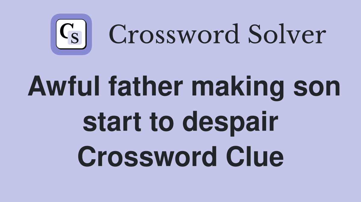 Awful father making son start to despair Crossword Clue