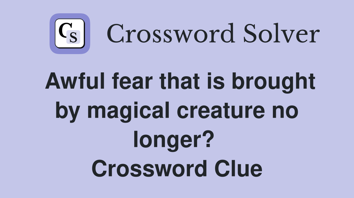 Awful fear that is brought by magical creature no longer?  Crossword Clue