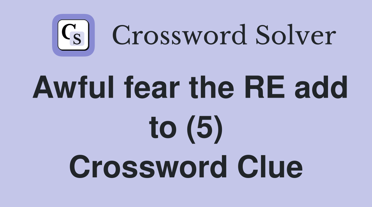 Awful fear the RE add to (5) Crossword Clue