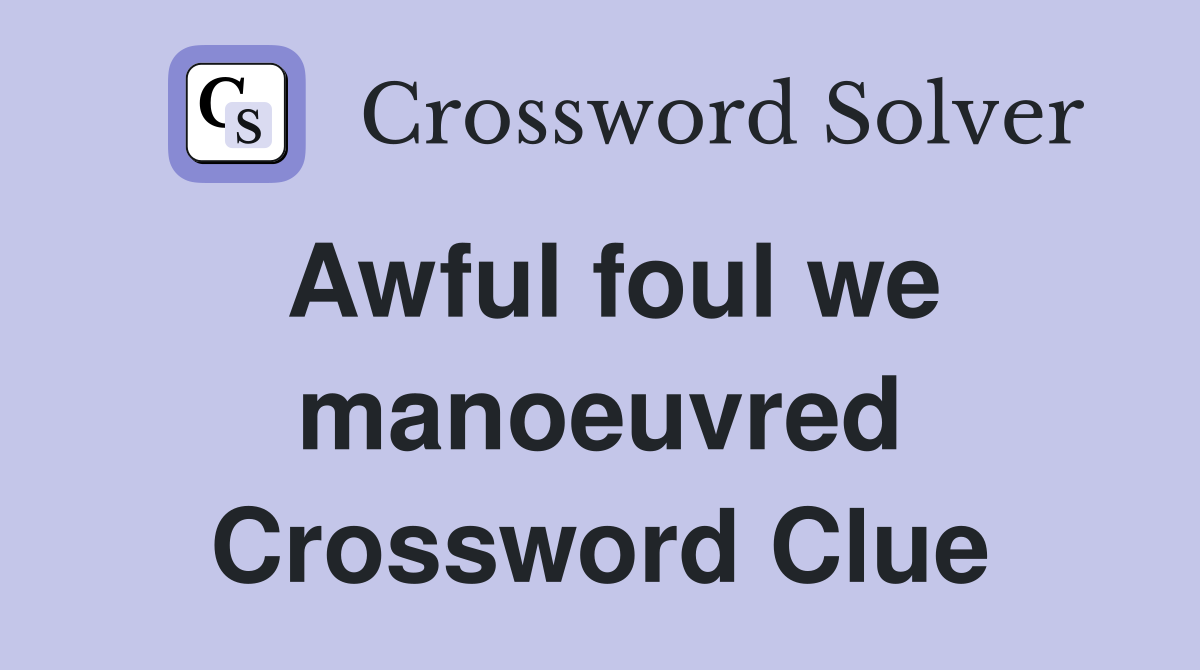 Awful foul we manoeuvred Crossword Clue