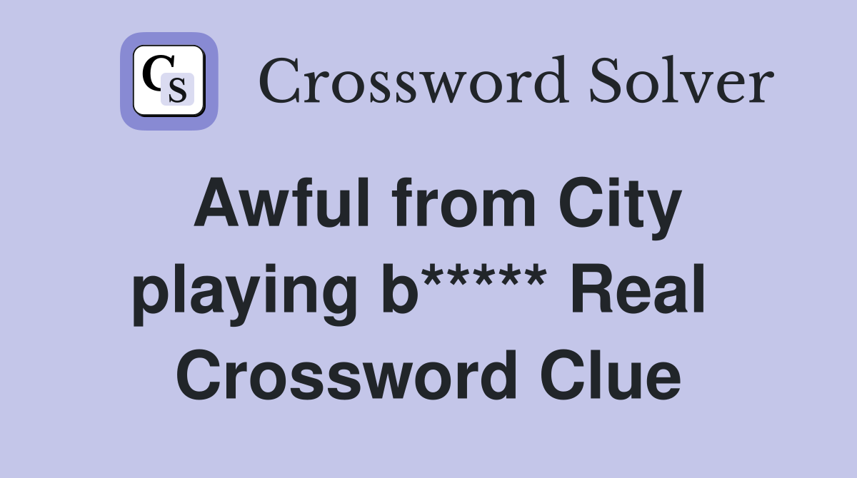 Awful from City playing b***** Real  Crossword Clue