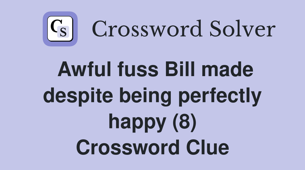 Awful fuss Bill made despite being perfectly happy (8) Crossword Clue