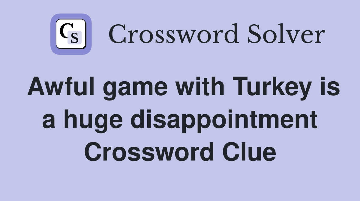 Awful game with Turkey is a huge disappointment Crossword Clue