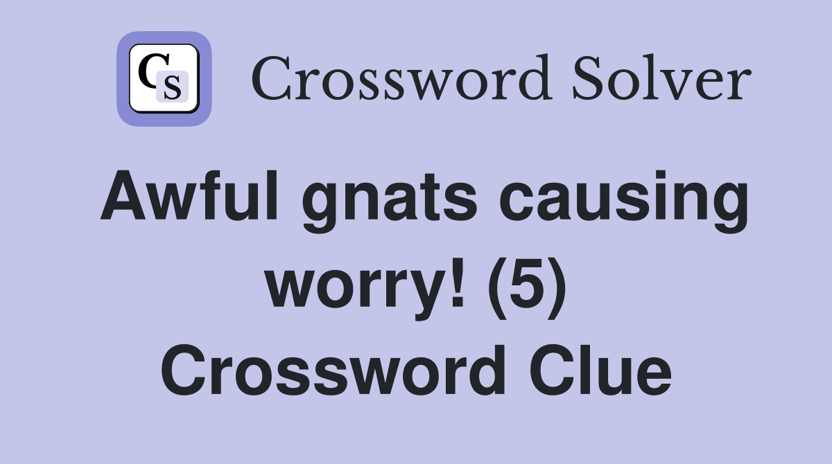 Awful gnats causing worry! (5) Crossword Clue