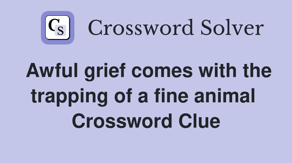 Awful grief comes with the trapping of a fine animal  Crossword Clue