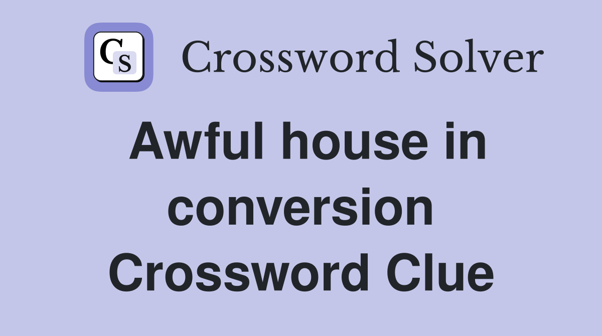 Awful house in conversion Crossword Clue