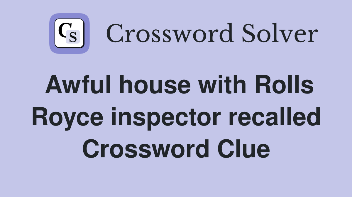 Awful house with Rolls Royce inspector recalled Crossword Clue