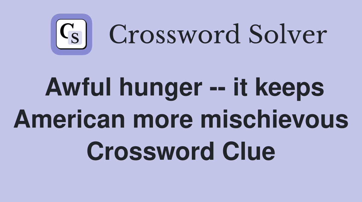 Awful hunger -- it keeps American more mischievous Crossword Clue
