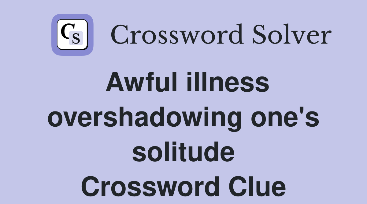 Awful illness overshadowing one's solitude Crossword Clue