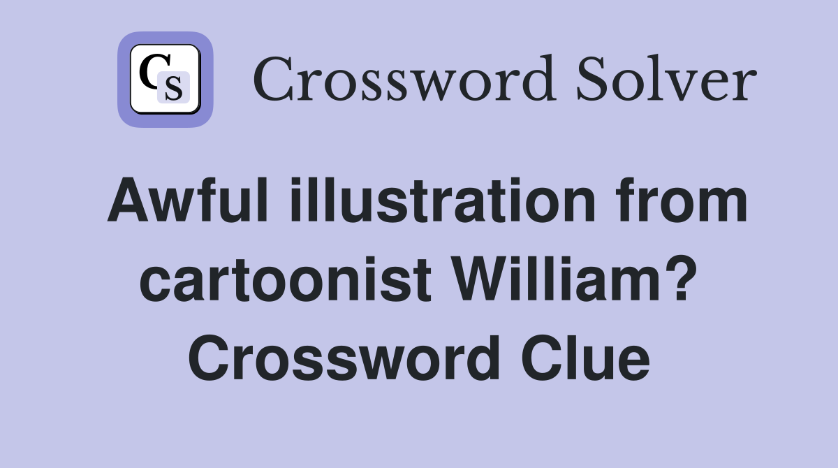 Awful illustration from cartoonist William? Crossword Clue