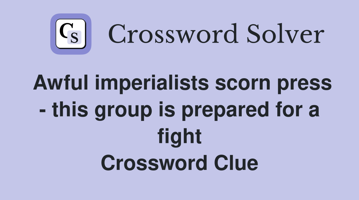 Awful imperialists scorn press - this group is prepared for a fight Crossword Clue