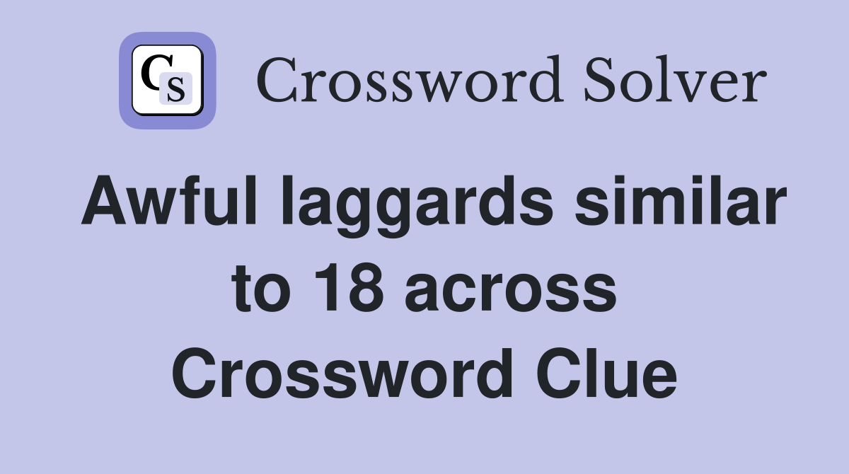 Awful laggards similar to 18 across Crossword Clue