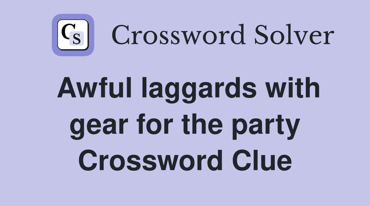 Awful laggards with gear for the party Crossword Clue