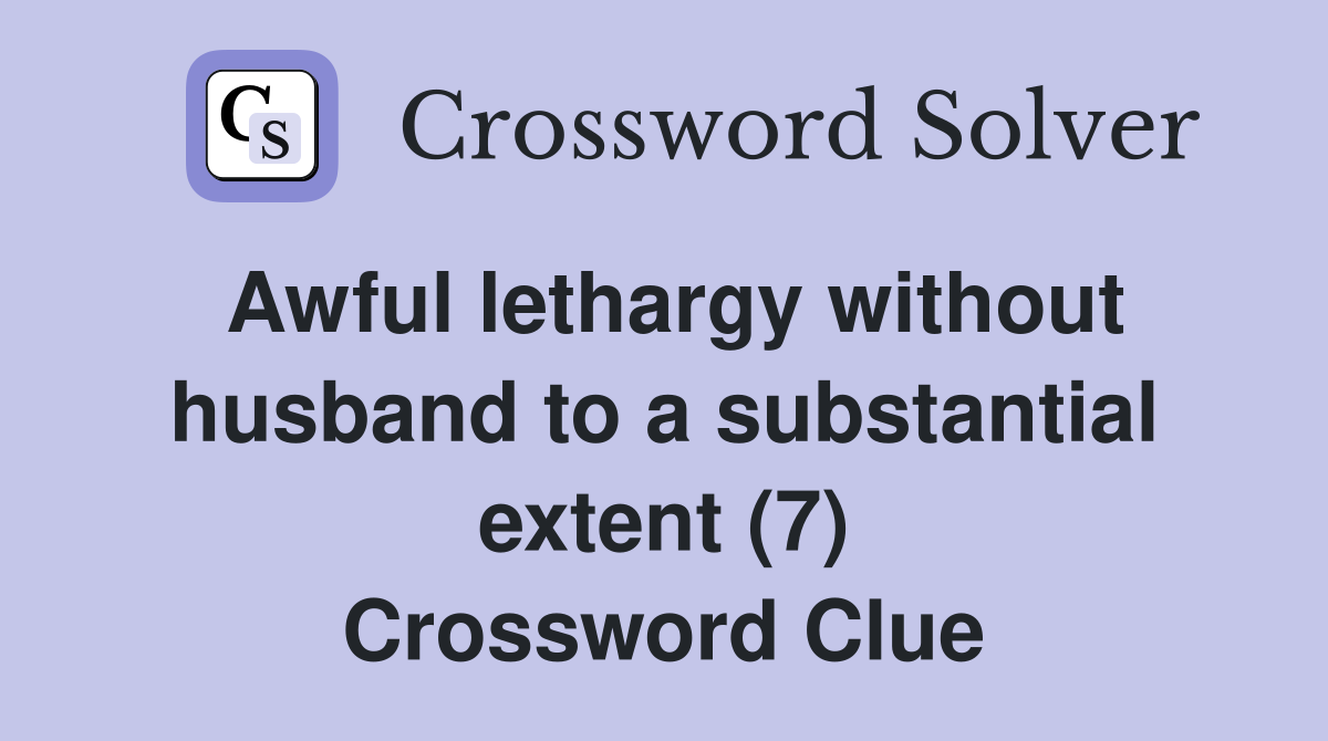 Awful lethargy without husband to a substantial extent (7) Crossword Clue