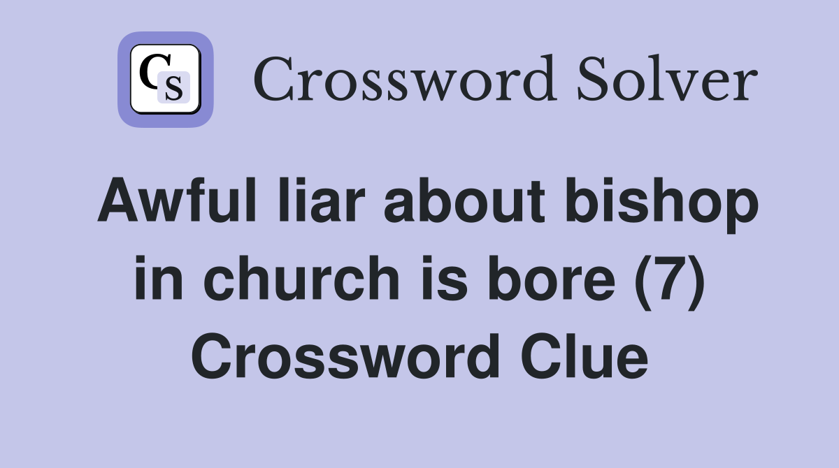 Awful liar about bishop in church is bore (7) Crossword Clue