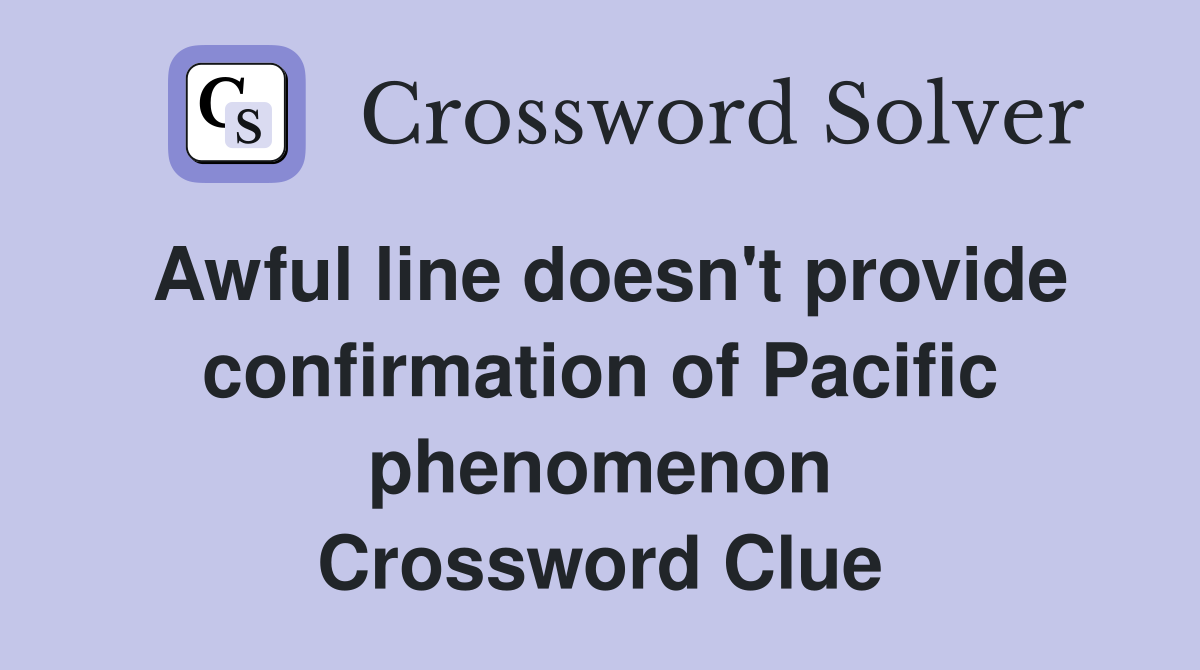 Awful line doesn't provide confirmation of Pacific phenomenon Crossword Clue