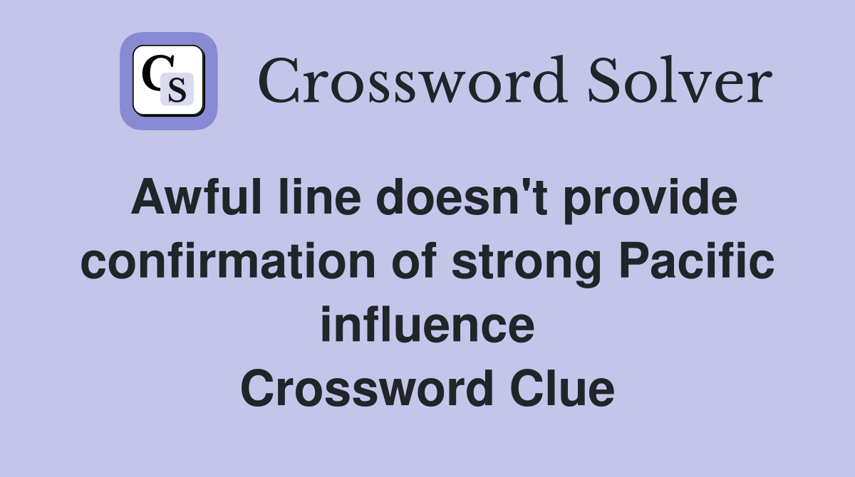 Awful line doesn't provide confirmation of strong Pacific influence Crossword Clue