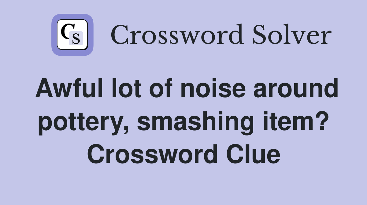 Awful lot of noise around pottery, smashing item? Crossword Clue