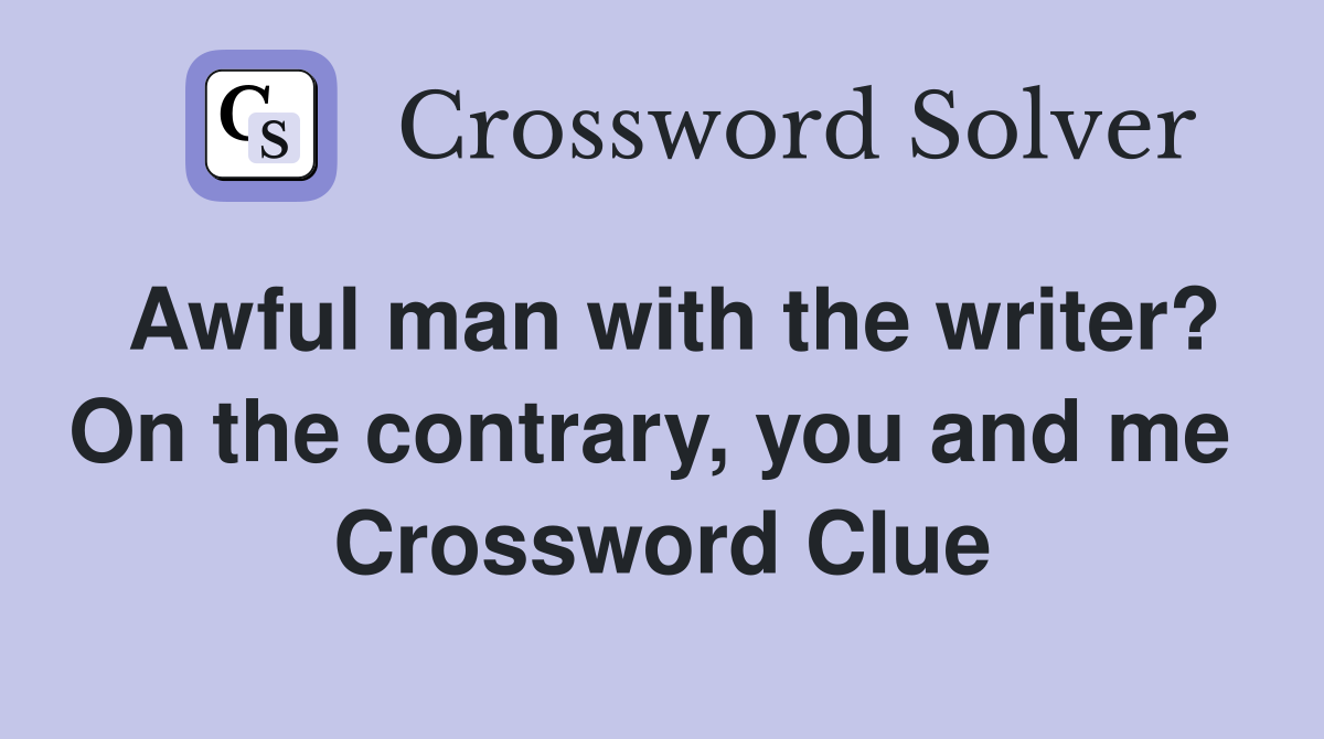 Awful man with the writer? On the contrary, you and me  Crossword Clue