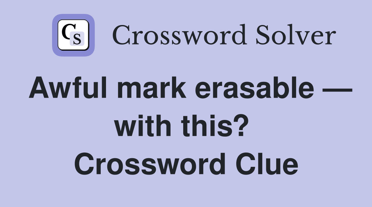 Awful mark erasable — with this?  Crossword Clue