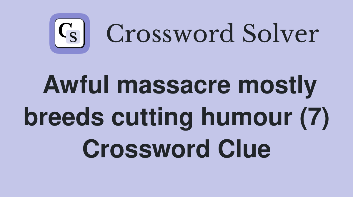 Awful massacre mostly breeds cutting humour (7) Crossword Clue
