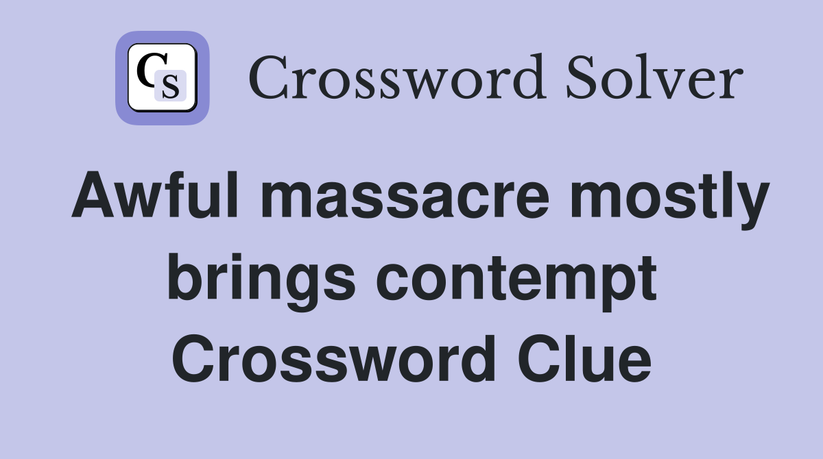 Awful massacre mostly brings contempt Crossword Clue