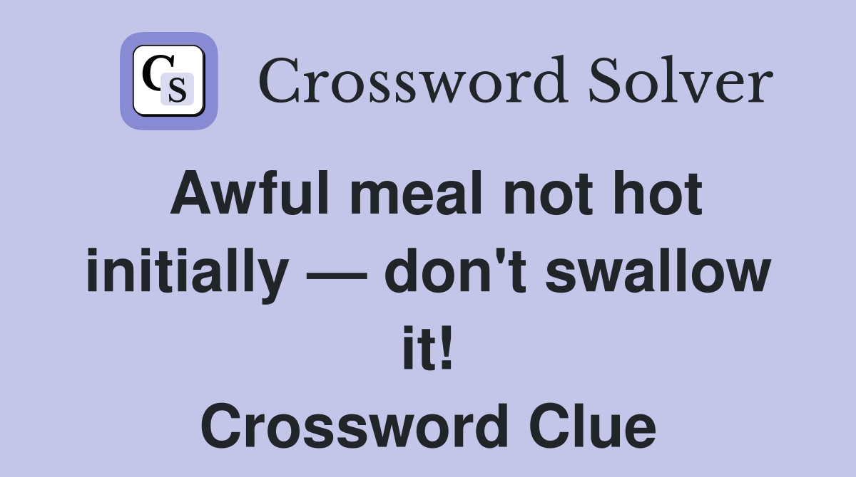 Awful meal not hot initially — don't swallow it! Crossword Clue