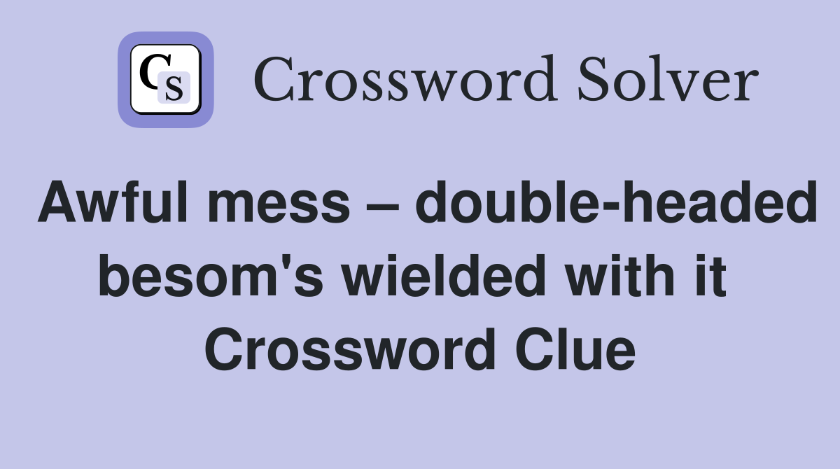 Awful mess – double-headed besom's wielded with it  Crossword Clue