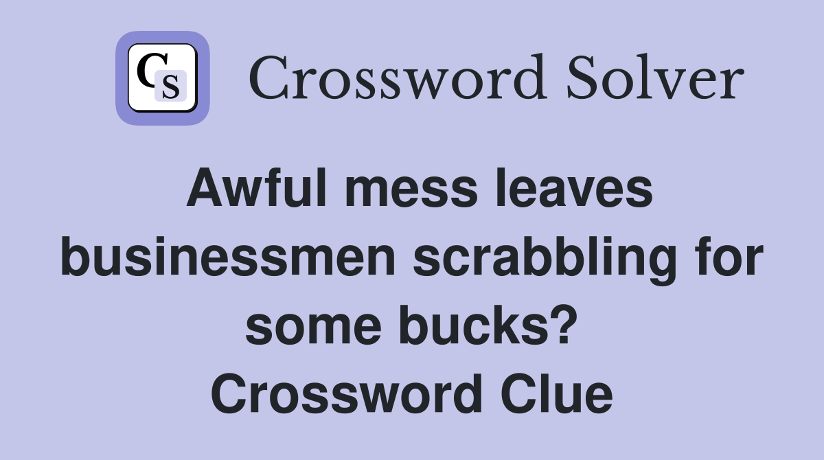 Awful mess leaves businessmen scrabbling for some bucks? Crossword Clue