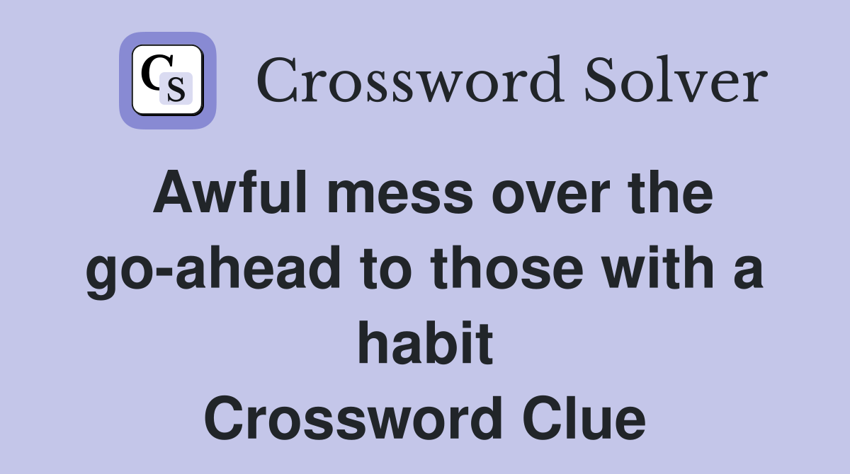 Awful mess over the go-ahead to those with a habit Crossword Clue