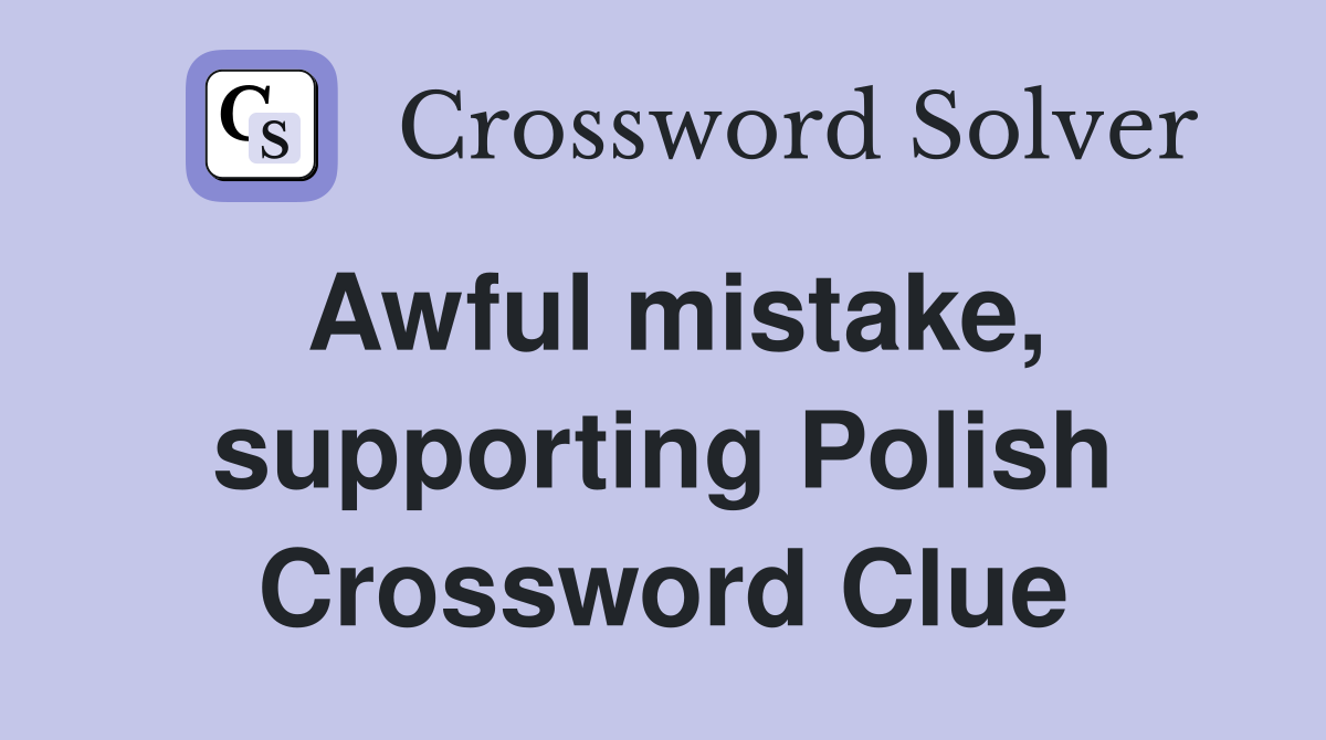 Awful mistake, supporting Polish Crossword Clue