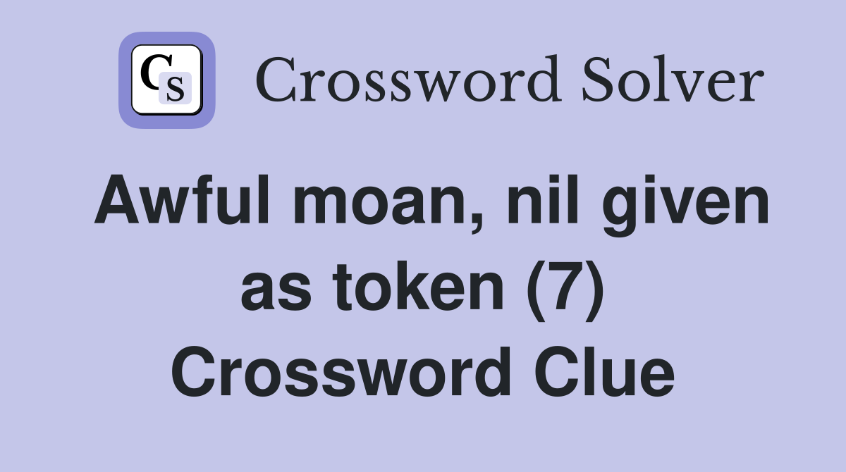 Awful moan, nil given as token (7) Crossword Clue