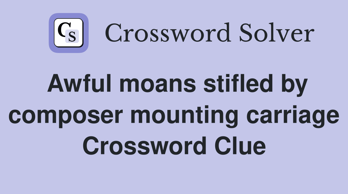 Awful moans stifled by composer mounting carriage Crossword Clue