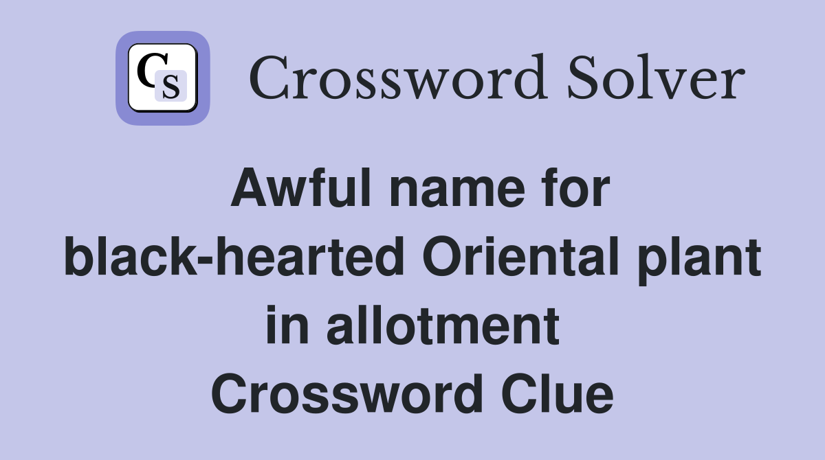 Awful name for black-hearted Oriental plant in allotment Crossword Clue