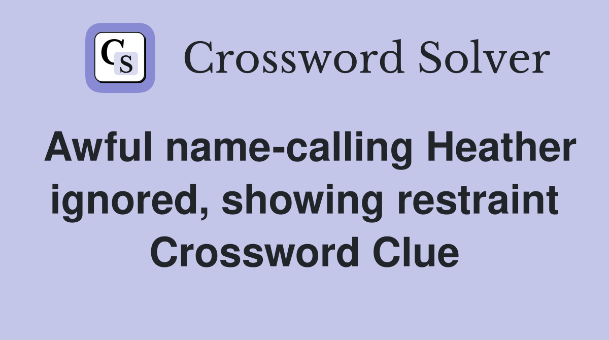 Awful name-calling Heather ignored, showing restraint Crossword Clue