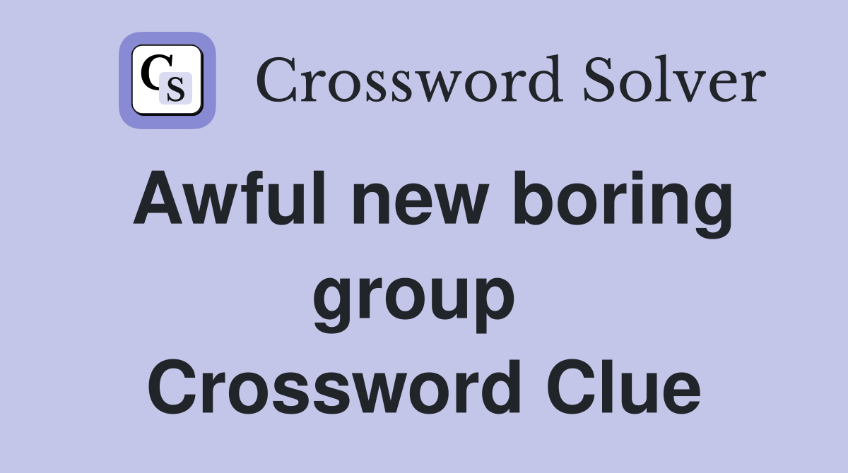 Awful new boring group  Crossword Clue