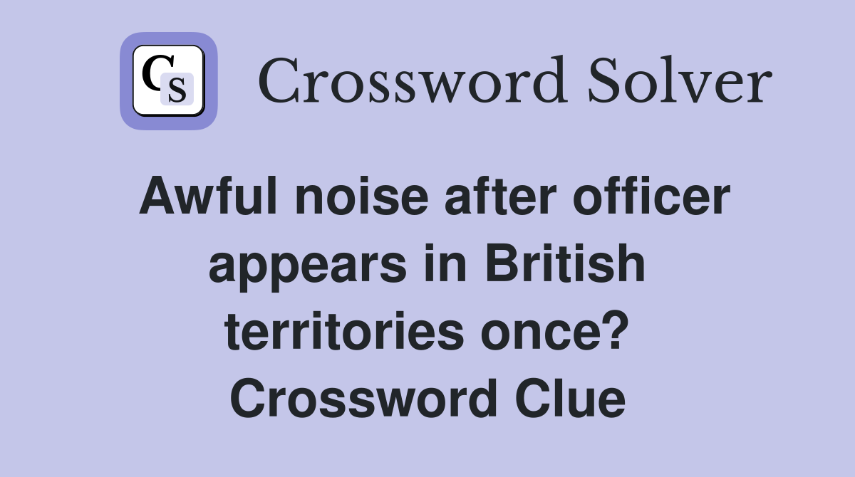 Awful noise after officer appears in British territories once? Crossword Clue