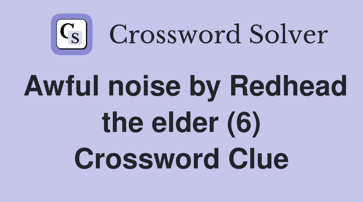 Awful noise by Redhead the elder (6) Crossword Clue